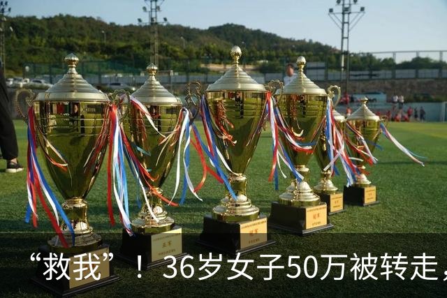 “救我”！36岁女子50万被转走，朋友将她骗到泰国，卖到缅甸诈骗园区