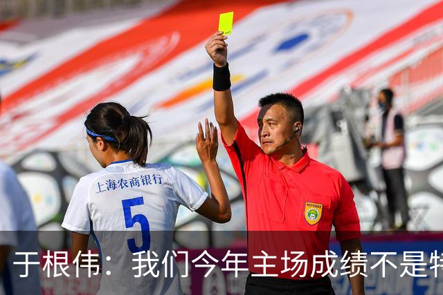 于根伟：我们今年主场成绩不是特别好，我想向各界表示感谢