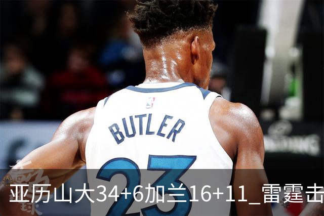 亚历山大34+6加兰16+11 雷霆击败快船三连胜