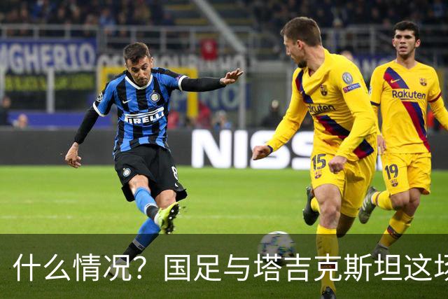 什么情况？国足与塔吉克斯坦这场友谊赛，转播视角是斜的