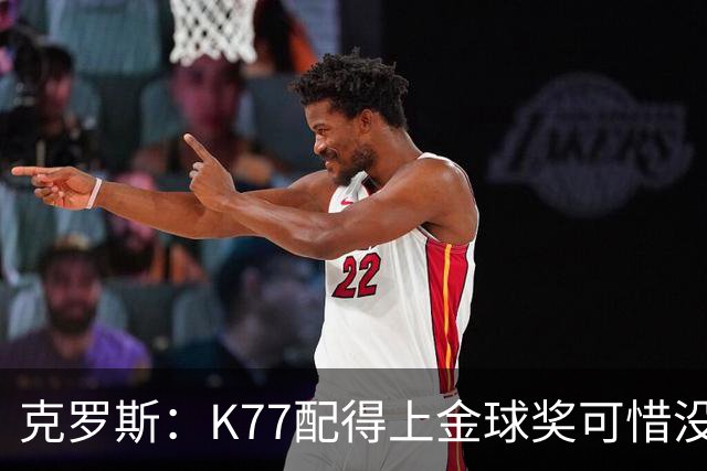 克罗斯：K77配得上金球奖可惜没参加世界杯，本来他很有胜算