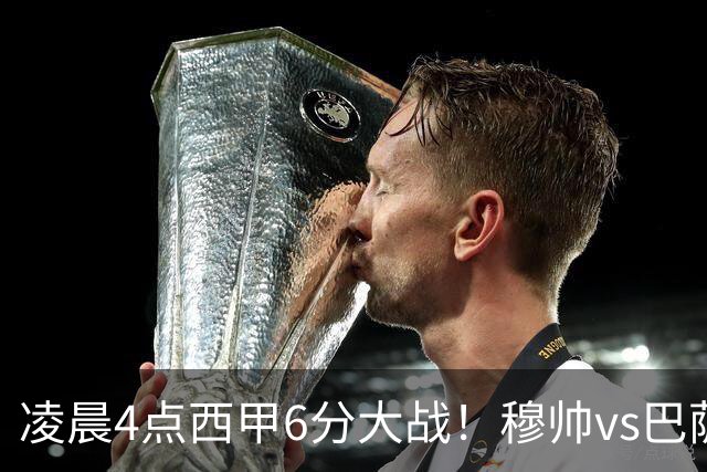 凌晨4点西甲6分大战！穆帅vs巴萨：输球=落后9分 巨星对飙