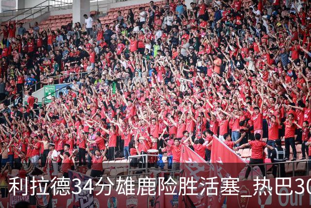 利拉德34分雄鹿险胜活塞 热巴30+11热火擒灰熊