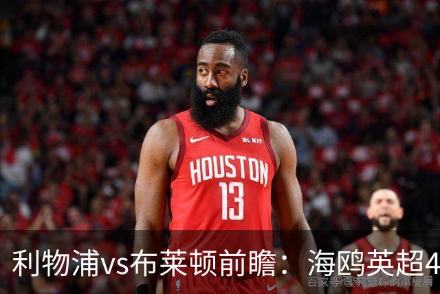 利物浦vs布莱顿前瞻：海鸥英超4连胜进15球0失球，红军主场难赢
