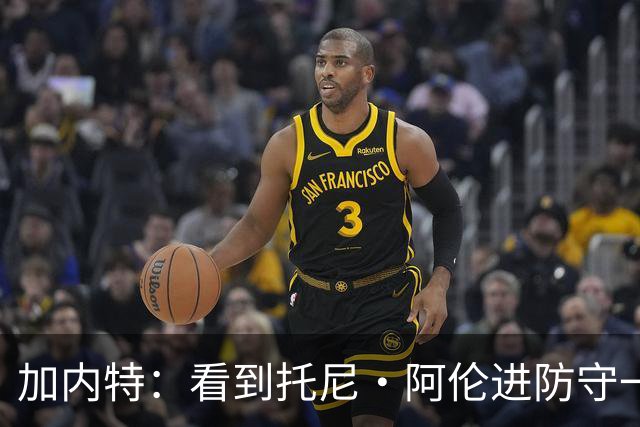 加内特：看到托尼·阿伦进防守一阵还飞身救球 我为他感到骄傲