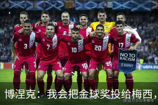 博涅克：我会把金球奖投给梅西，即使今年的热门获奖者另有其人