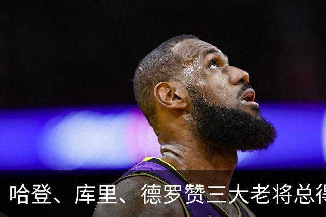 哈登、库里、德罗赞三大老将总得分差距越拉越大！