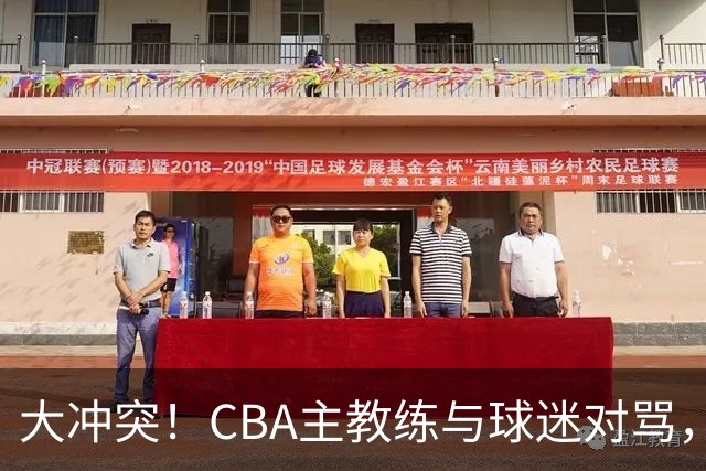 大冲突！CBA主教练与球迷对骂，场面十分尴尬