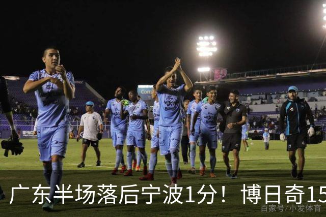 广东半场落后宁波1分！博日奇15+4，胡明轩8分5助，徐杰高烧缺阵