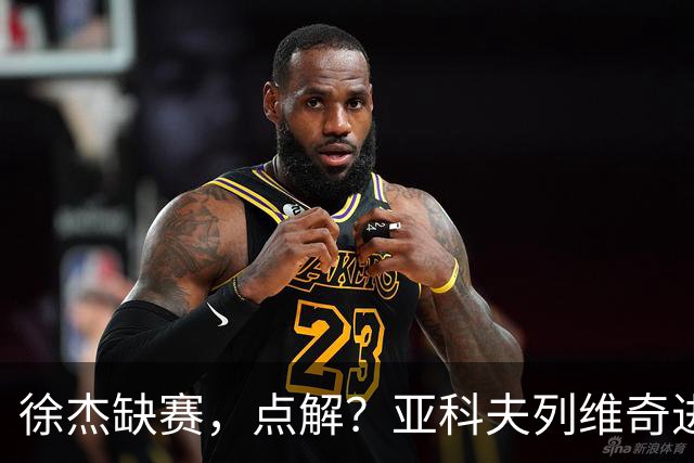 徐杰缺赛，点解？亚科夫列维奇进行了解答！