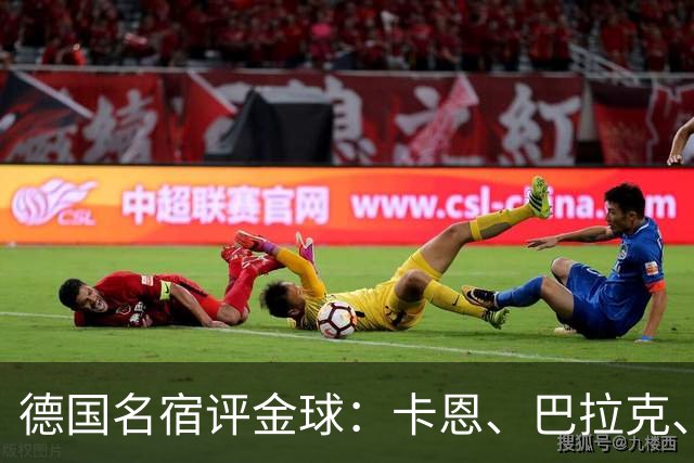 德国名宿评金球：卡恩、巴拉克、小猪选凯恩，勒夫选姆巴佩