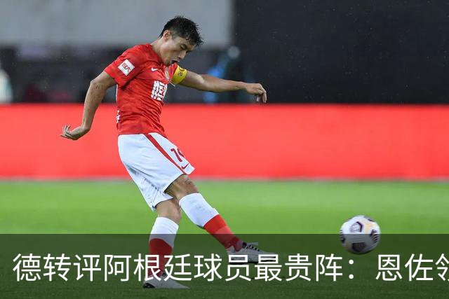 德转评阿根廷球员最贵阵：恩佐领衔，小蜘蛛、帕斯在列