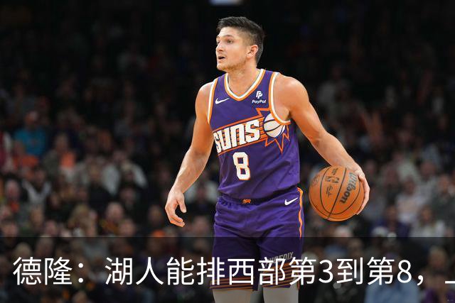 德隆：湖人能排西部第3到第8，上限全看东契奇健康