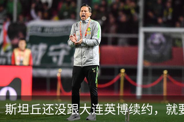 斯坦丘还没跟大连英博续约，就要被别的球队挖走？本人已为此回应确认
