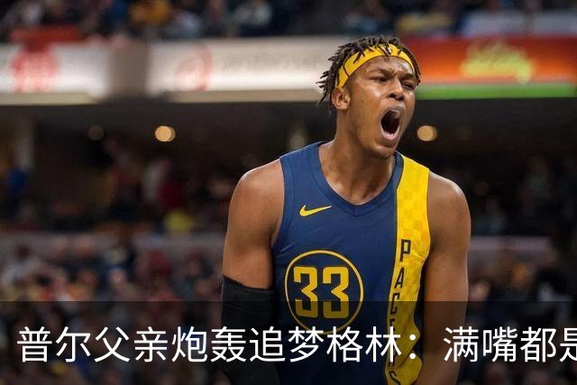 普尔父亲炮轰追梦格林：满嘴都是在胡说八道