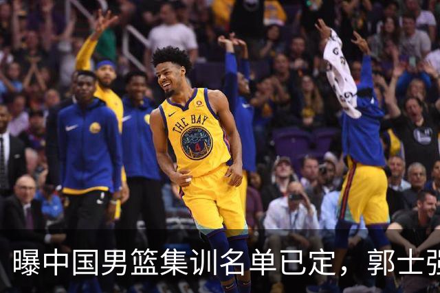 曝中国男篮集训名单已定，郭士强为世界杯搏一把，盲猜12人都有谁