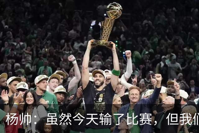 杨帅：虽然今天输了比赛，但我们的斗志没有减