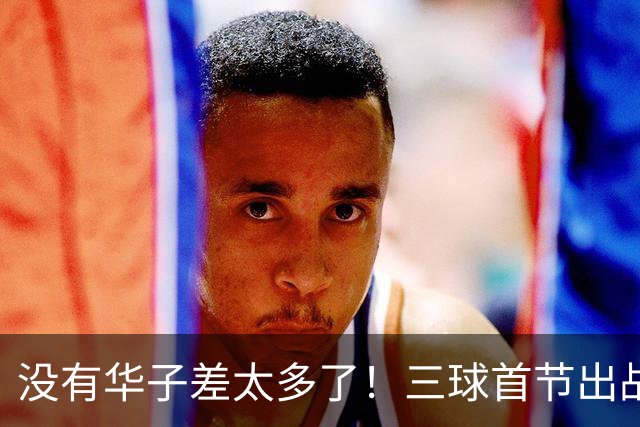 没有华子差太多了！三球首节出战10分钟 7中1&三分5中0 还有3失误