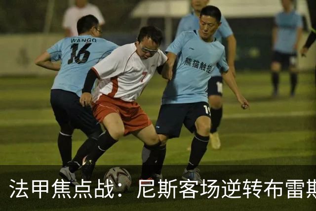 法甲焦点战：尼斯客场逆转布雷斯特，肯尼点球失手定胜负