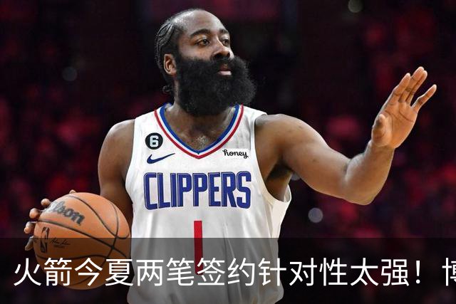 火箭今夏两笔签约针对性太强！博格丹三分稳策应强，斯玛特万金油