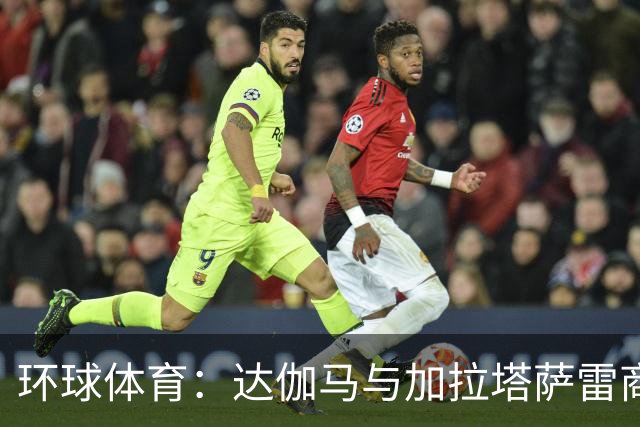 环球体育：达伽马与加拉塔萨雷商谈奎斯塔，预计不会买断