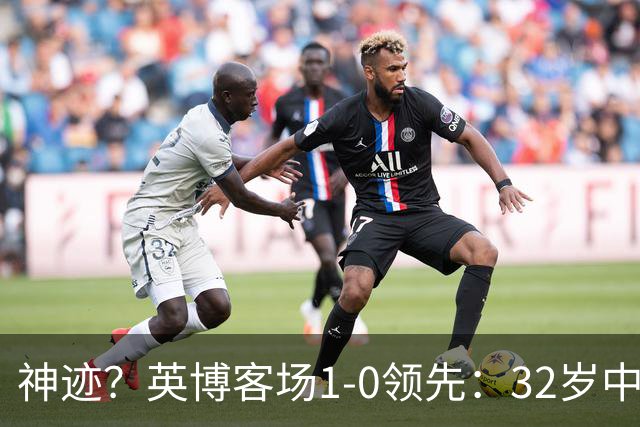 神迹？英博客场1-0领先：32岁中卫一击致命 蓉城仍无法提前夺冠