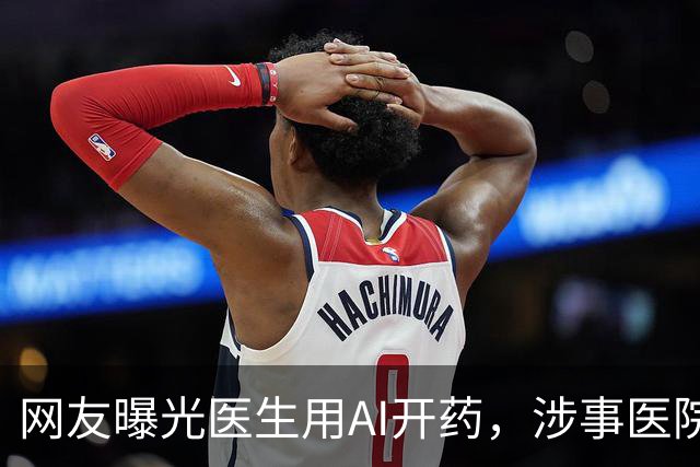 网友曝光医生用AI开药，涉事医院回应