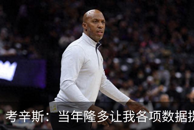 考辛斯：当年隆多让我各项数据提升 范弗里特如今也在帮助申京