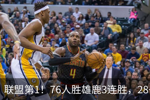 联盟第1！76人胜雄鹿3连胜，28+11+10，詹姆斯享受邓肯待遇