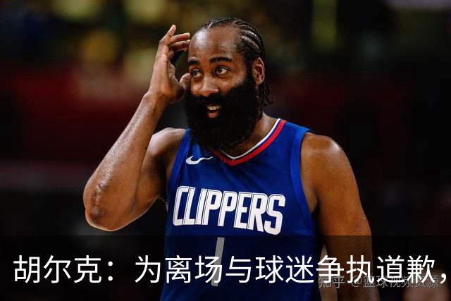 胡尔克：为离场与球迷争执道歉，绝不后悔加盟弗鲁米嫩塞