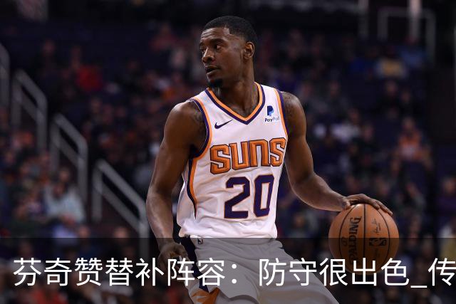 芬奇赞替补阵容：防守很出色 传导球流畅