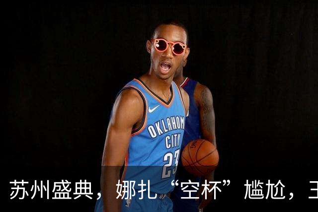 苏州盛典，娜扎“空杯”尴尬，王玉雯肿了，迪丽热巴被15万人围观