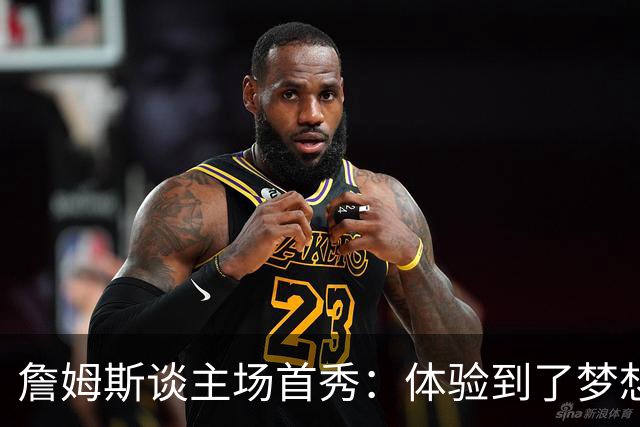詹姆斯谈主场首秀：体验到了梦想中的一切 被嘘是我们活该