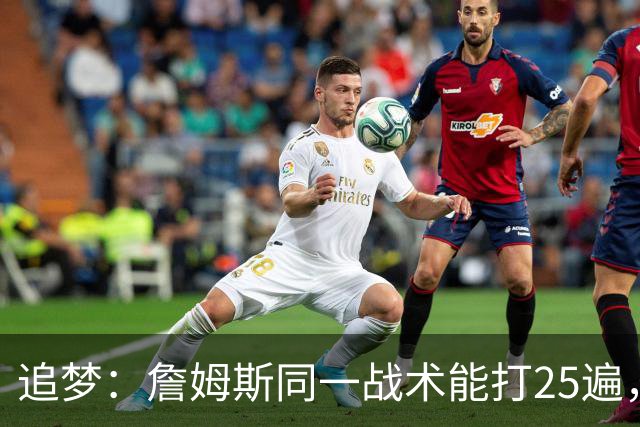 追梦：詹姆斯同一战术能打25遍，从不厌倦正确打法