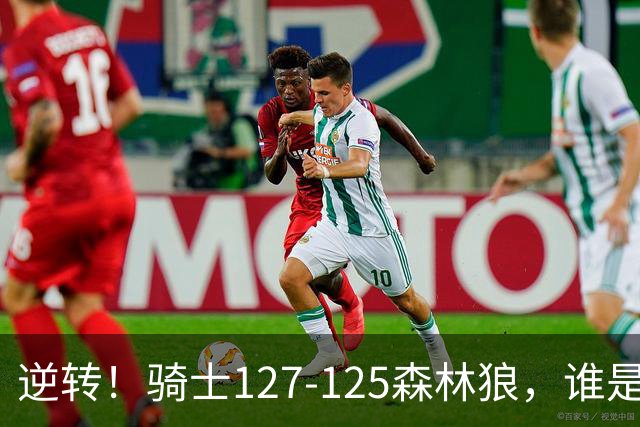 逆转！骑士127-125森林狼，谁是本场比赛的功臣，数据不会说谎！