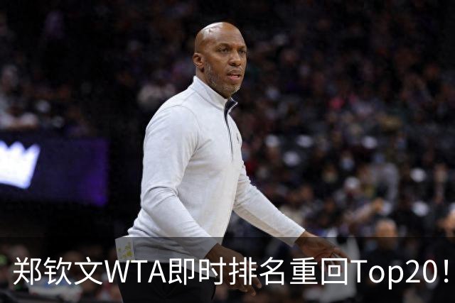 郑钦文WTA即时排名重回Top20！王欣瑜排名38！施晗升至152！