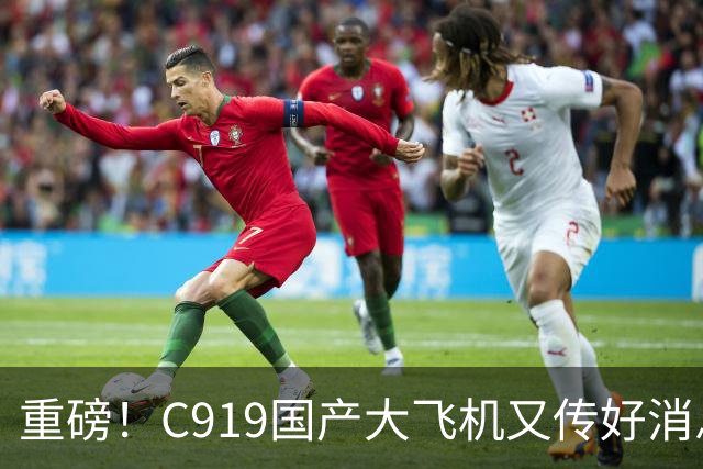重磅！C919国产大飞机又传好消息，这回真让人振奋
