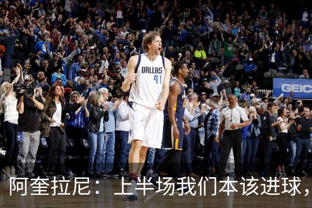 阿奎拉尼：上半场我们本该进球，但后来被科莫压制