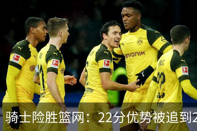 骑士险胜篮网：22分优势被追到2分，哈登8中1暴露争冠隐患