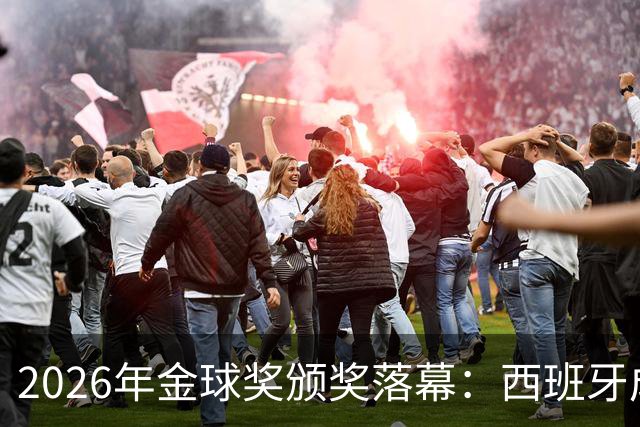 2026年金球奖颁奖落幕：西班牙成最大赢家，席卷13个奖项中的8席