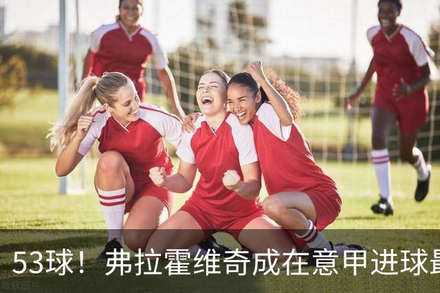 53球！弗拉霍维奇成在意甲进球最多的塞尔维亚球员