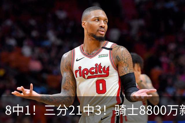 8中1！三分21中3！骑士8800万新援水土不服，网友：又一个诈骗犯