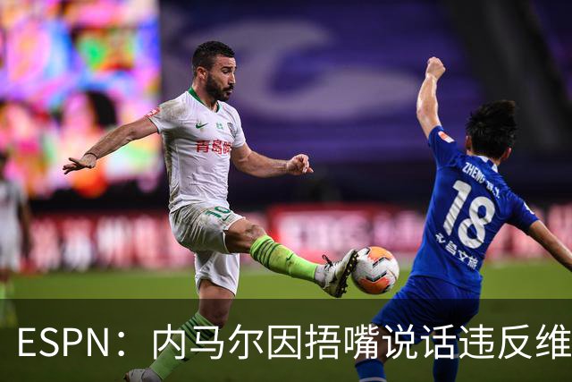 ESPN：内马尔因捂嘴说话违反维尼修斯协议，最高或被禁赛6场
