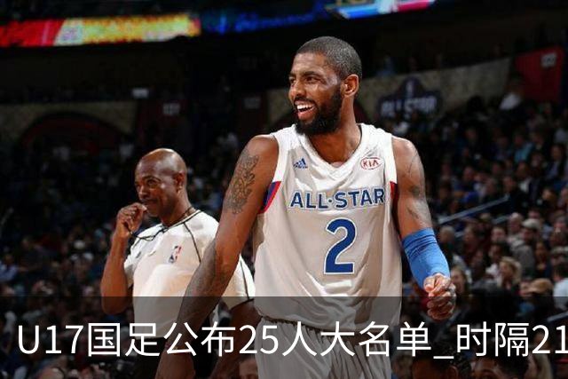 U17国足公布25人大名单 时隔21年将再战世少赛